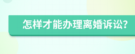 怎样才能办理离婚诉讼？