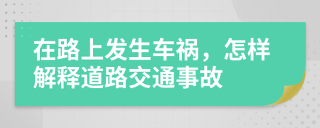 在路上发生车祸，怎样解释道路交通事故