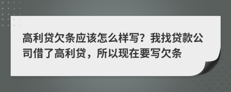 高利贷欠条应该怎么样写？我找贷款公司借了高利贷，所以现在要写欠条