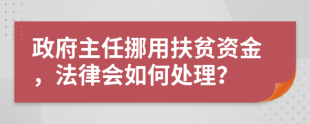 政府主任挪用扶贫资金，法律会如何处理？