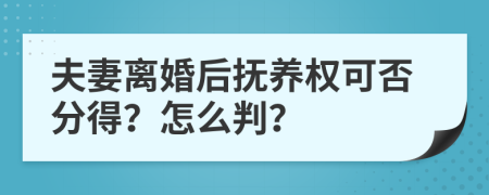 夫妻离婚后抚养权可否分得？怎么判？