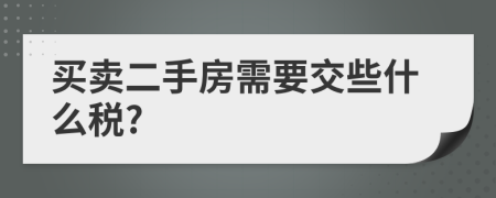 买卖二手房需要交些什么税?