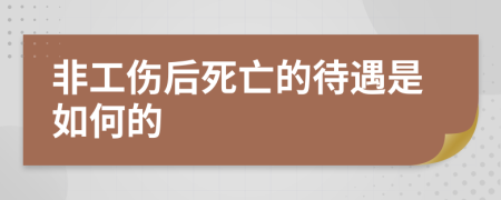 非工伤后死亡的待遇是如何的