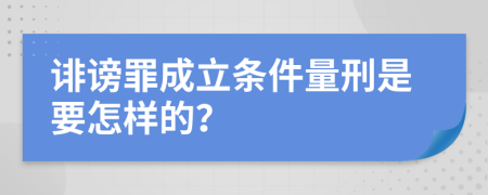 诽谤罪成立条件量刑是要怎样的？