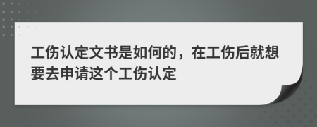 工伤认定文书是如何的，在工伤后就想要去申请这个工伤认定