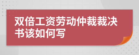 双倍工资劳动仲裁裁决书该如何写