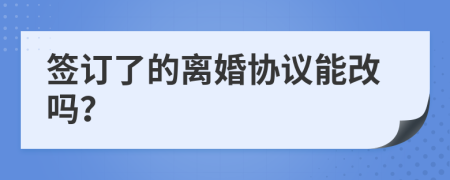 签订了的离婚协议能改吗？