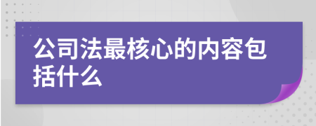 公司法最核心的内容包括什么