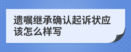 遗嘱继承确认起诉状应该怎么样写