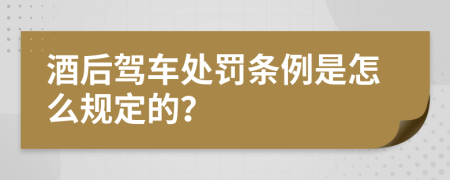 酒后驾车处罚条例是怎么规定的？