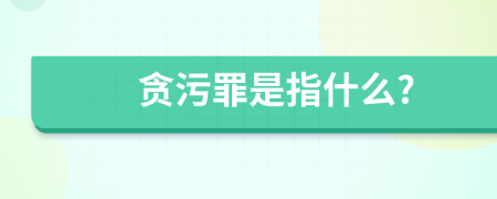 贪污罪是指什么?