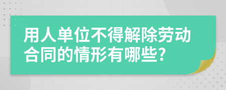 用人单位不得解除劳动合同的情形有哪些?