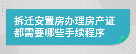 拆迁安置房办理房产证都需要哪些手续程序