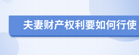 夫妻财产权利要如何行使