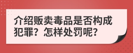 介绍贩卖毒品是否构成犯罪？怎样处罚呢？