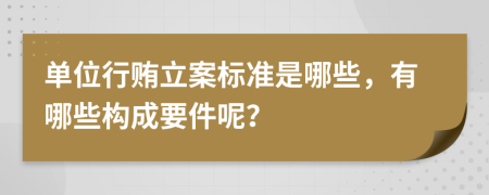 单位行贿立案标准是哪些，有哪些构成要件呢？