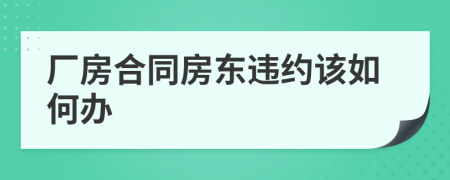 厂房合同房东违约该如何办