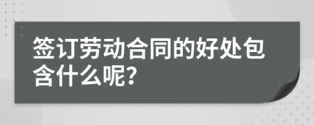 签订劳动合同的好处包含什么呢？