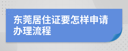 东莞居住证要怎样申请办理流程