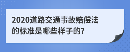 2020道路交通事故赔偿法的标准是哪些样子的？