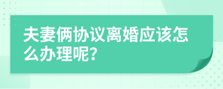 夫妻俩协议离婚应该怎么办理呢？