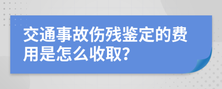 交通事故伤残鉴定的费用是怎么收取？