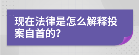 现在法律是怎么解释投案自首的？