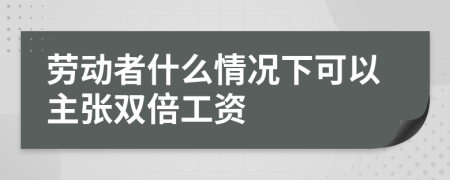 劳动者什么情况下可以主张双倍工资