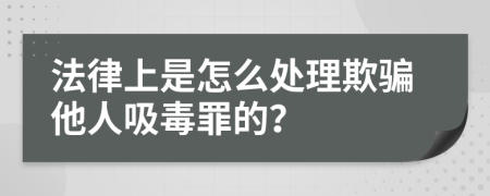 法律上是怎么处理欺骗他人吸毒罪的？