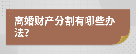 离婚财产分割有哪些办法？