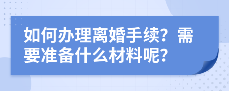 如何办理离婚手续？需要准备什么材料呢？