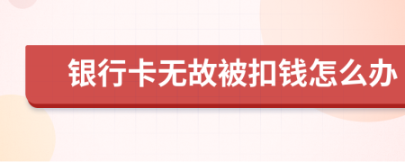 银行卡无故被扣钱怎么办