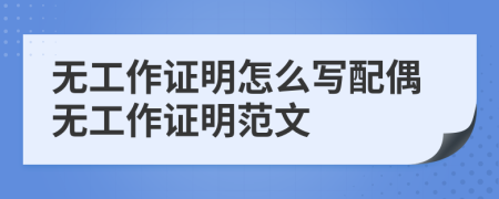 无工作证明怎么写配偶无工作证明范文