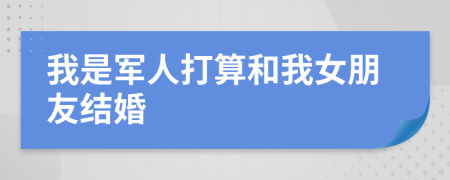 我是军人打算和我女朋友结婚