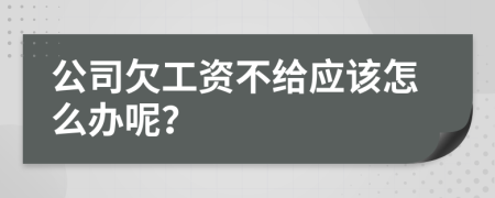 公司欠工资不给应该怎么办呢？