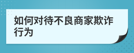 如何对待不良商家欺诈行为