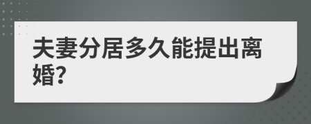 夫妻分居多久能提出离婚？