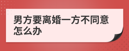 男方要离婚一方不同意怎么办