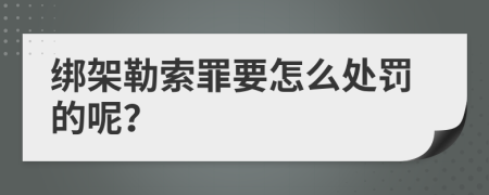 绑架勒索罪要怎么处罚的呢？