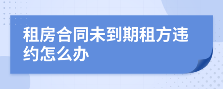 租房合同未到期租方违约怎么办