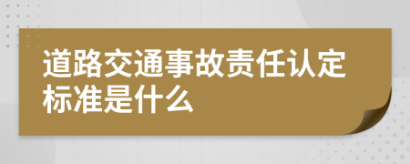 道路交通事故责任认定标准是什么