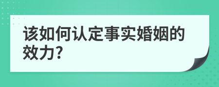 该如何认定事实婚姻的效力?