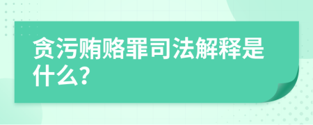 贪污贿赂罪司法解释是什么？