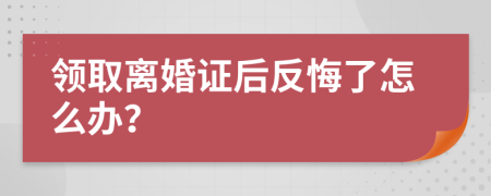 领取离婚证后反悔了怎么办？