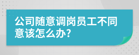 公司随意调岗员工不同意该怎么办?