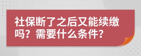 社保断了之后又能续缴吗？需要什么条件？