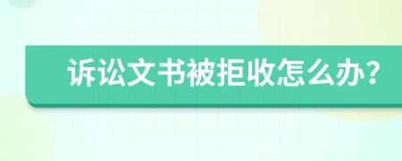 诉讼文书被拒收怎么办？