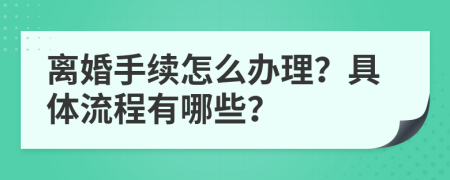 离婚手续怎么办理？具体流程有哪些？