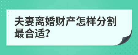 夫妻离婚财产怎样分割最合适？