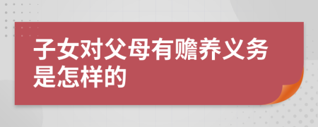 子女对父母有赡养义务是怎样的